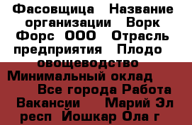 Фасовщица › Название организации ­ Ворк Форс, ООО › Отрасль предприятия ­ Плодо-, овощеводство › Минимальный оклад ­ 26 000 - Все города Работа » Вакансии   . Марий Эл респ.,Йошкар-Ола г.